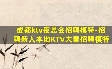 成都ktv夜总会招聘模特-招聘新人本地KTV大量招聘模特